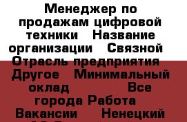 Менеджер по продажам цифровой техники › Название организации ­ Связной › Отрасль предприятия ­ Другое › Минимальный оклад ­ 26 000 - Все города Работа » Вакансии   . Ненецкий АО,Выучейский п.